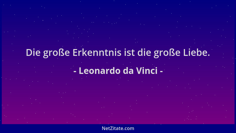Leonardo da Vinci - Die große Erkenntnis ist die große Liebe....