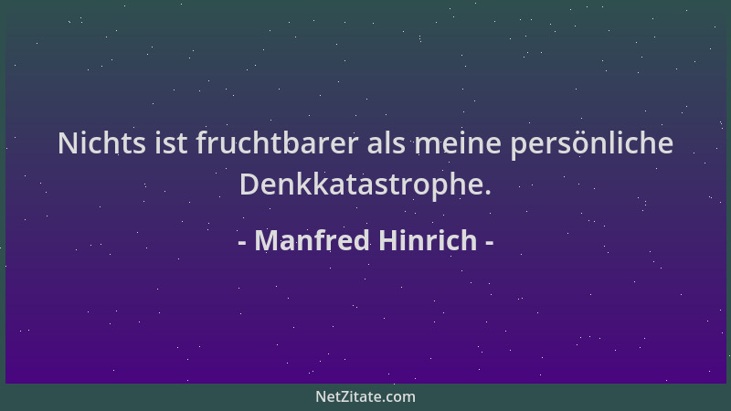 Manfred Hinrich - Nichts ist fruchtbarer als meine persönliche Denkkatastrophe....
