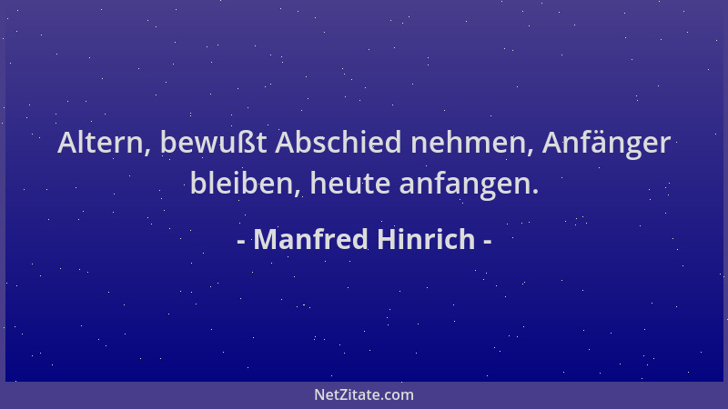 Manfred Hinrich - Altern, bewußt Abschied nehmen, Anfänger bleiben, heute anfangen....