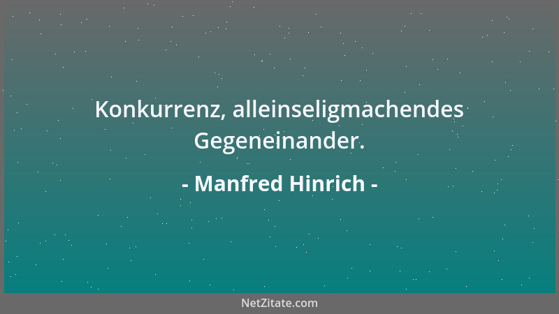 Manfred Hinrich - Konkurrenz, alleinseligmachendes Gegeneinander....