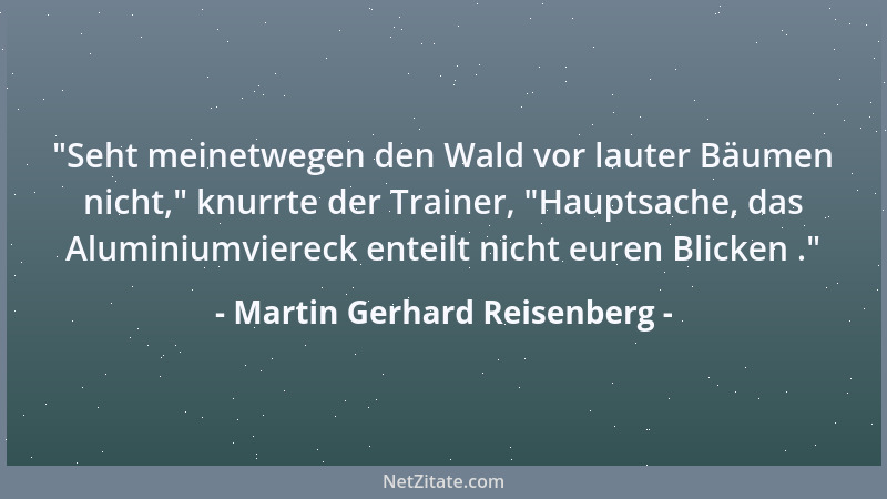 Martin Gerhard Reisenberg -  "Seht meinetwegen den Wald vor lauter Bäumen nicht, " knurrte der Trainer,  "Hauptsache, das Alum...