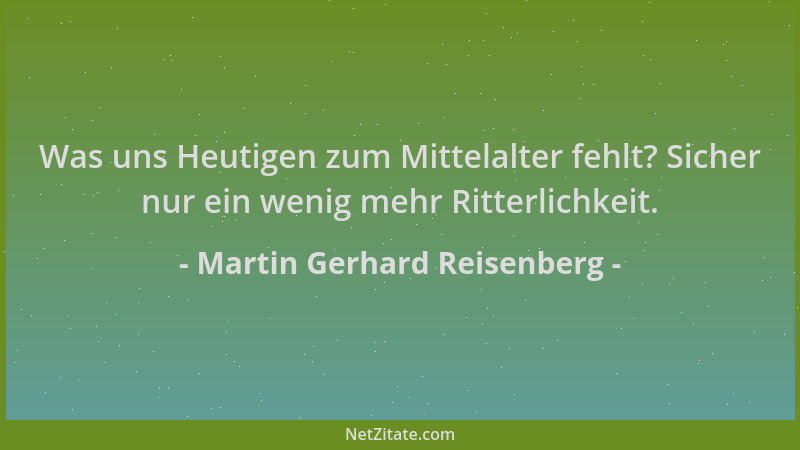 Martin Gerhard Reisenberg - Was uns Heutigen zum Mittelalter fehlt? Sicher nur ein wenig mehr Ritterlichkeit....