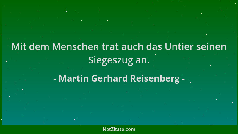 Martin Gerhard Reisenberg - Mit dem Menschen trat auch das Untier seinen Siegeszug an....