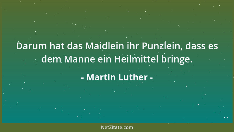 Martin Luther - Darum hat das Maidlein ihr Punzlein, dass es dem Manne ein Heilmittel bringe....