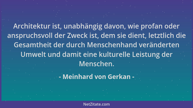 Meinhard von Gerkan - Architektur ist, unabhängig davon, wie profan oder anspruchsvoll der Zweck ist, dem sie dient, letztl...