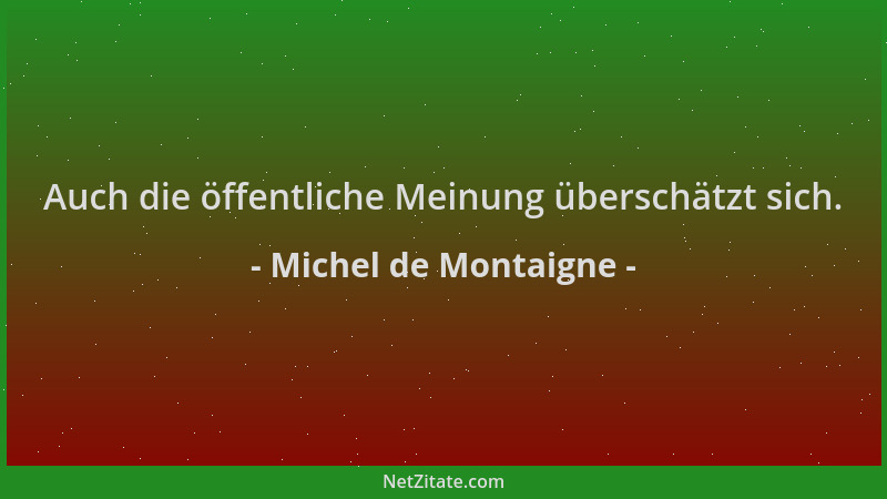Michel de Montaigne - Auch die öffentliche Meinung überschätzt sich....