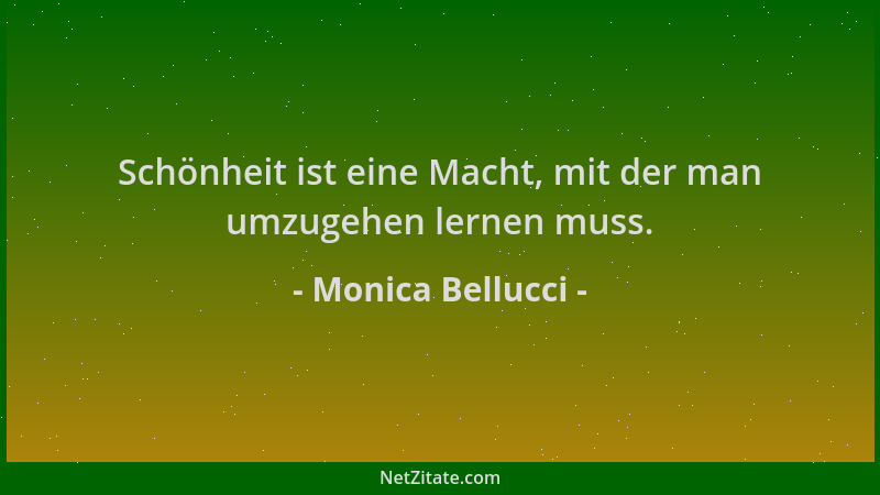 Monica Bellucci - Schönheit ist eine Macht, mit der man umzugehen lernen muss....