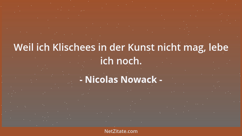 Nicolas Nowack - Weil ich Klischees in der Kunst nicht mag, lebe ich noch....