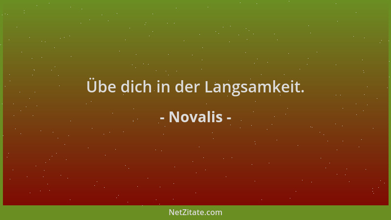 Novalis - Übe dich in der Langsamkeit....