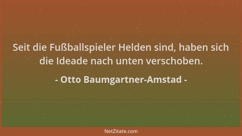 Otto Baumgartner-Amstad - Seit die Fußballspieler Helden sind, haben sich die Ideade nach unten verschoben....