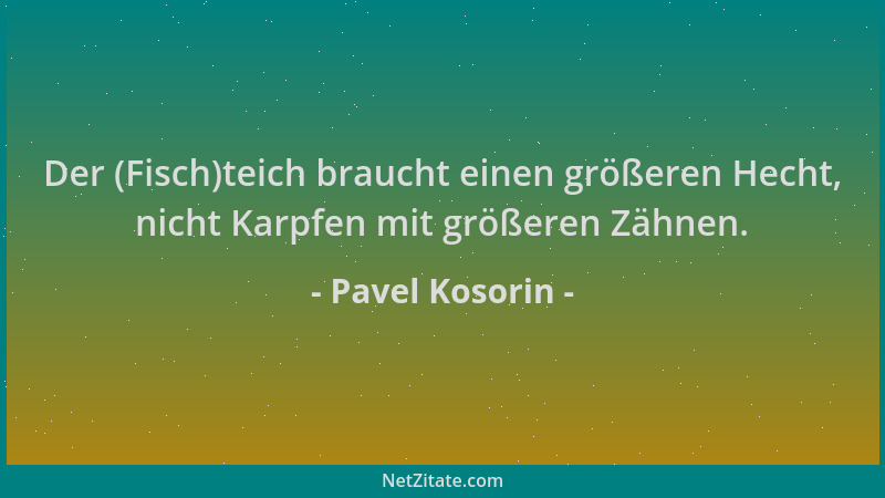 Pavel Kosorin - Der (Fisch)teich braucht einen größeren Hecht, nicht Karpfen mit größeren Zähnen....