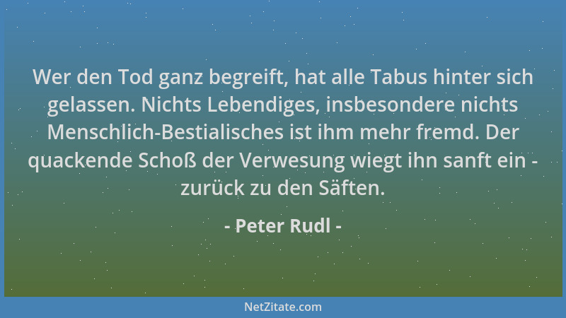 Peter Rudl - Wer den Tod ganz begreift, hat alle Tabus hinter sich gelassen. Nichts Lebendiges, insbesondere nichts Menschl...