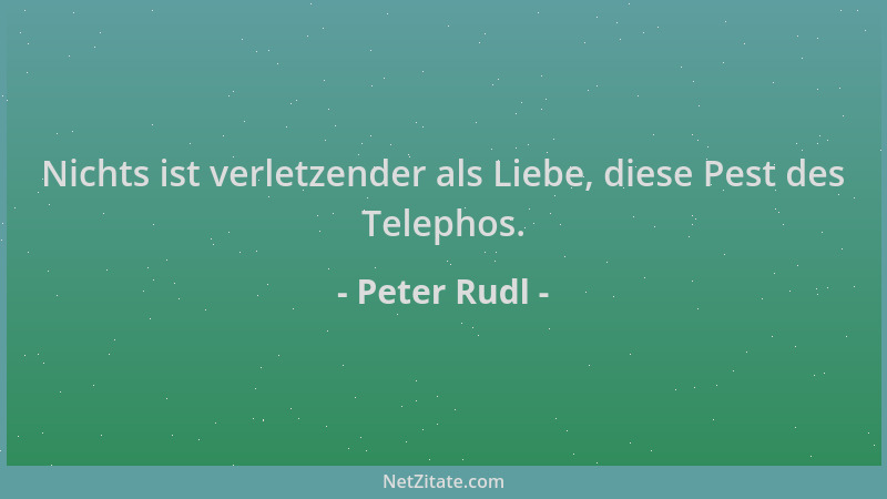 Peter Rudl - Nichts ist verletzender als Liebe, diese Pest des Telephos....