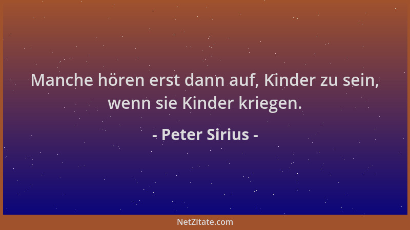 Peter Sirius - Manche hören erst dann auf, Kinder zu sein, wenn sie Kinder kriegen....