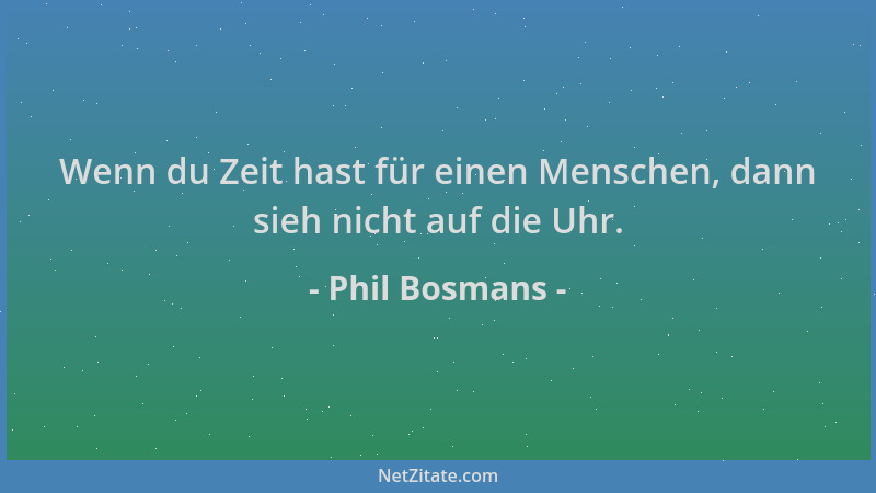 Phil Bosmans - Wenn du Zeit hast für einen Menschen, dann sieh nicht auf die Uhr....