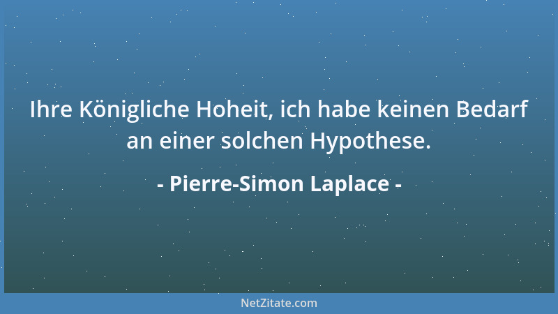 Pierre-Simon Laplace - Ihre Königliche Hoheit, ich habe keinen Bedarf an einer solchen Hypothese....