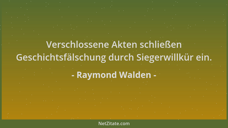 Raymond Walden - Verschlossene Akten schließen Geschichtsfälschung durch Siegerwillkür ein....