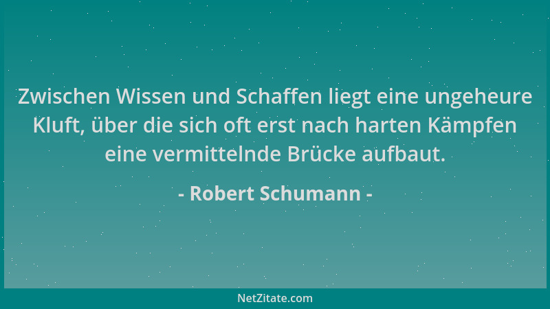 Robert Schumann - Zwischen Wissen und Schaffen liegt eine ungeheure Kluft, über die sich oft erst nach harten Kämpfen eine...