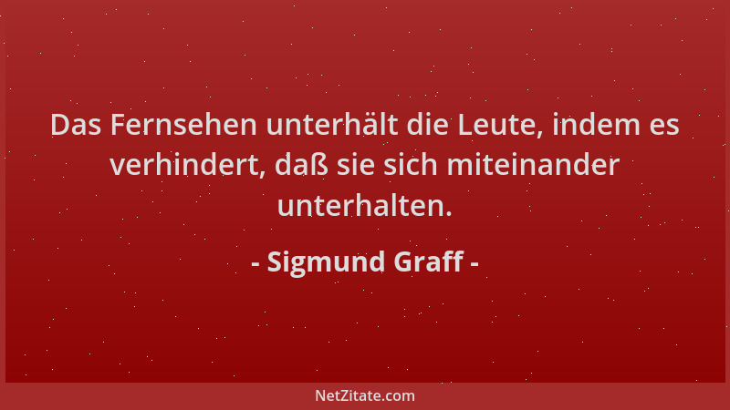 Sigmund Graff - Das Fernsehen unterhält die Leute, indem es verhindert, daß sie sich miteinander unterhalten....