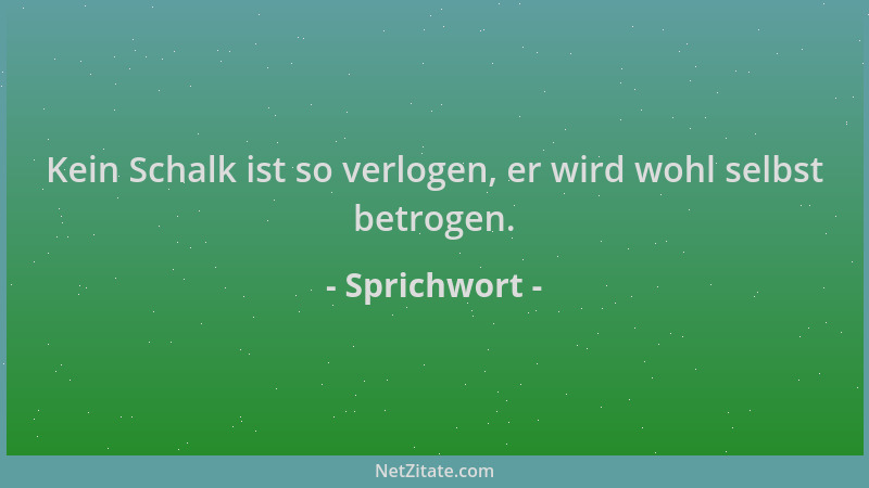 Sprichwort - Kein Schalk ist so verlogen, er wird wohl selbst betrogen....
