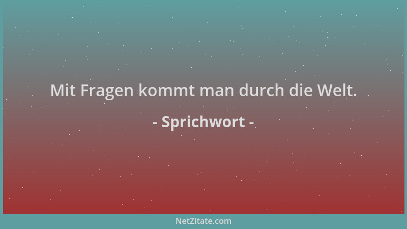 Sprichwort - Mit Fragen kommt man durch die Welt....