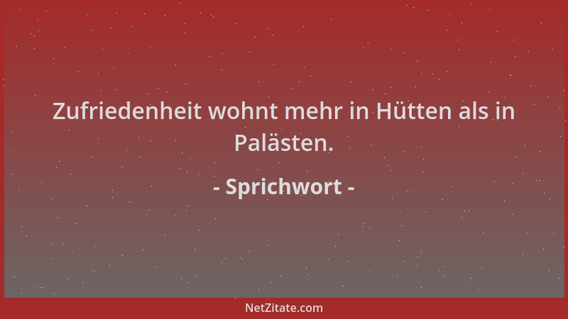 Sprichwort - Zufriedenheit wohnt mehr in Hütten als in Palästen....