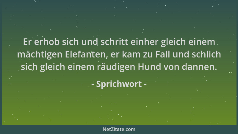 Sprichwort - Er erhob sich und schritt einher gleich einem mächtigen Elefanten, er kam zu Fall und schlich sich gleich eine...