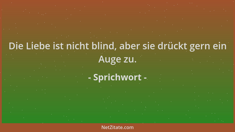 Sprichwort - Die Liebe ist nicht blind, aber sie drückt gern ein Auge zu....