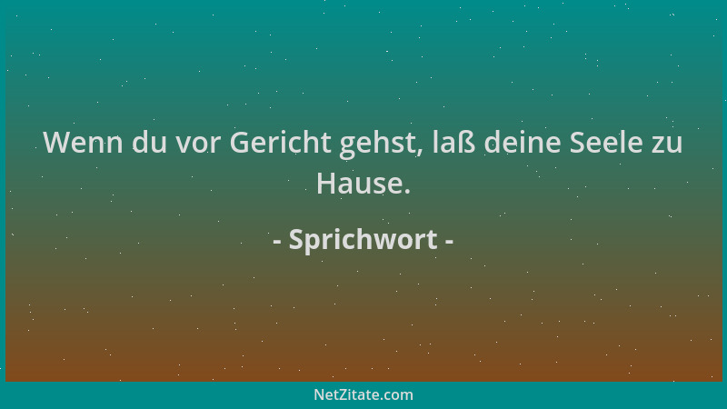 Sprichwort - Wenn du vor Gericht gehst, laß deine Seele zu Hause....