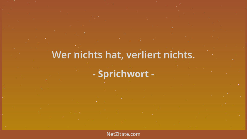 Sprichwort - Wer nichts hat, verliert nichts....