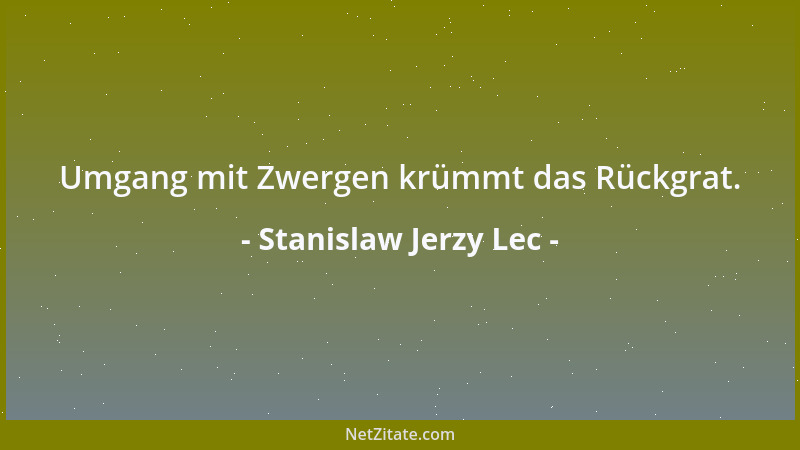 Stanislaw Jerzy Lec - Umgang mit Zwergen krümmt das Rückgrat....