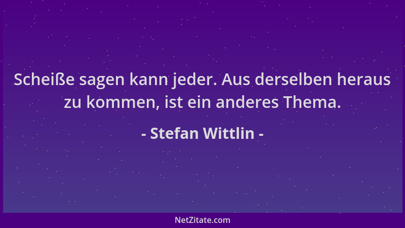 Stefan Wittlin - Scheiße sagen kann jeder. Aus derselben heraus zu kommen, ist ein anderes Thema....