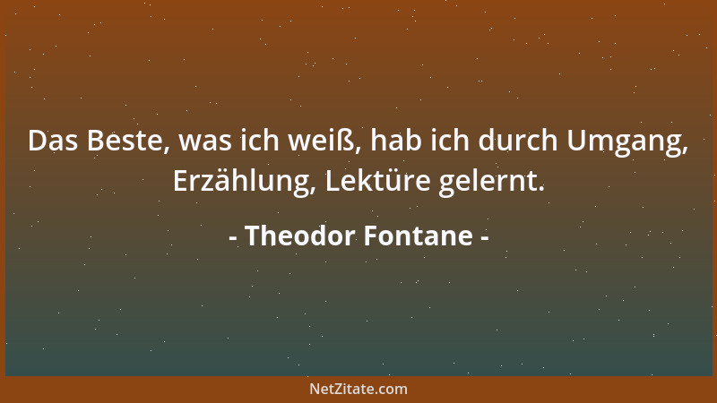 Theodor Fontane - Das Beste, was ich weiß, hab ich durch Umgang, Erzählung, Lektüre gelernt....