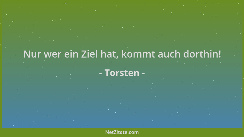 Torsten - Nur wer ein Ziel hat, kommt auch dorthin!...