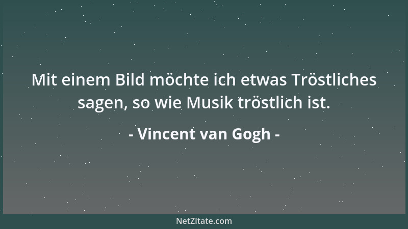 Vincent van Gogh - Die Güte, die du mir erwiesen hast, ist nicht verloren, denn du hattest sie, und das bleibt dir; auch we...