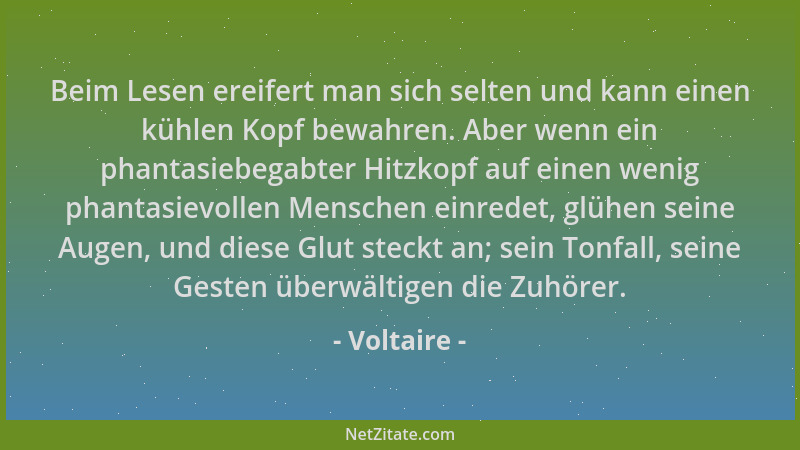Voltaire - Beim Lesen ereifert man sich selten und kann einen kühlen Kopf bewahren. Aber wenn ein phantasiebegabter Hitzkop...