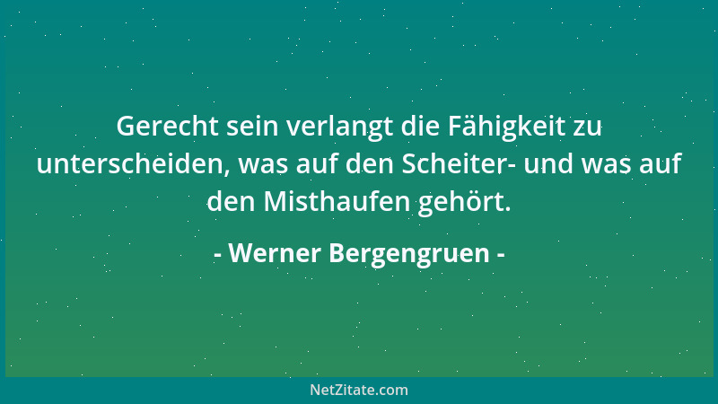 Werner Bergengruen - Gerecht sein verlangt die Fähigkeit zu unterscheiden, was auf den Scheiter- und was auf den Misthaufen...