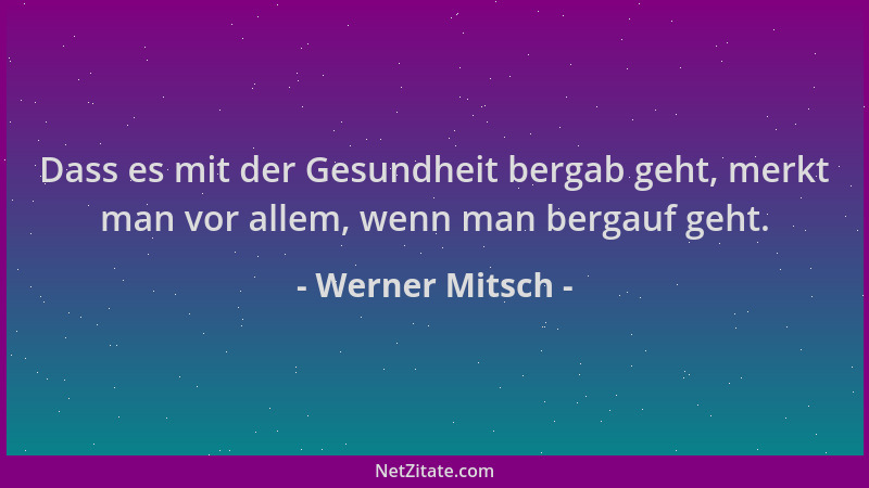Werner Mitsch - Dass es mit der Gesundheit bergab geht, merkt man vor allem, wenn man bergauf geht....