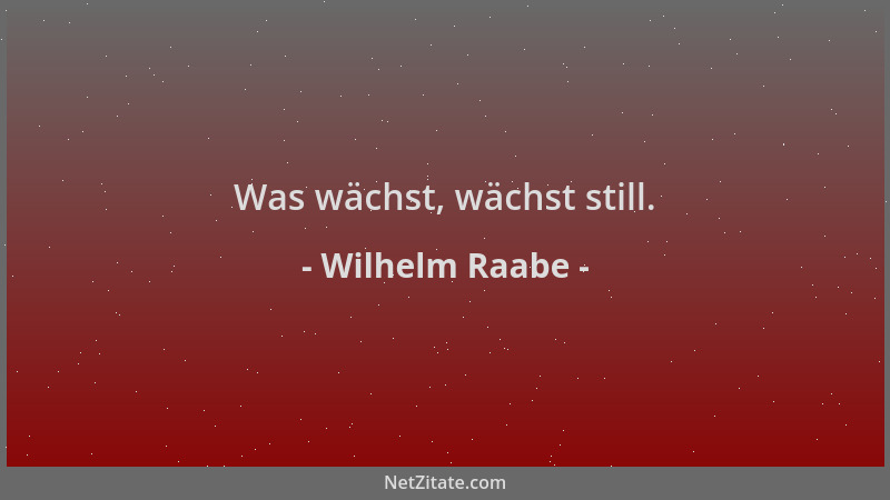 Wilhelm Raabe - Was wächst, wächst still....