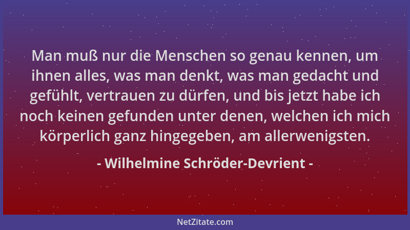 Wilhelmine Schröder-Devrient - Man muß nur die Menschen so genau kennen, um ihnen alles, was man denkt, was man gedacht und...