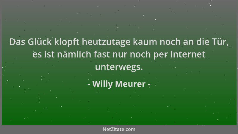 Willy Meurer - Das Glück klopft heutzutage kaum noch an die Tür, es ist nämlich fast nur noch per Internet unterwegs....