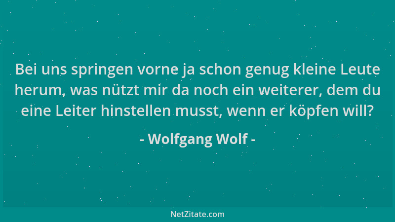 Wolfgang Wolf - Bei uns springen vorne ja schon genug kleine Leute herum, was nützt mir da noch ein weiterer, dem du eine L...