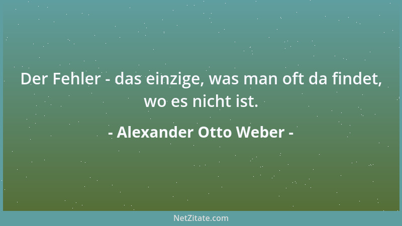Alexander Otto Weber - Der Fehler - das einzige, was man oft da findet, wo es nicht ist....