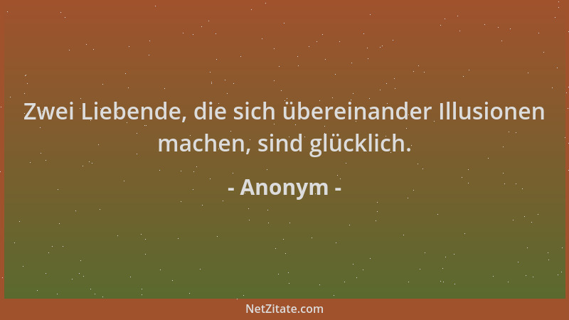 Anonym - Zwei Liebende, die sich übereinander Illusionen machen, sind glücklich....