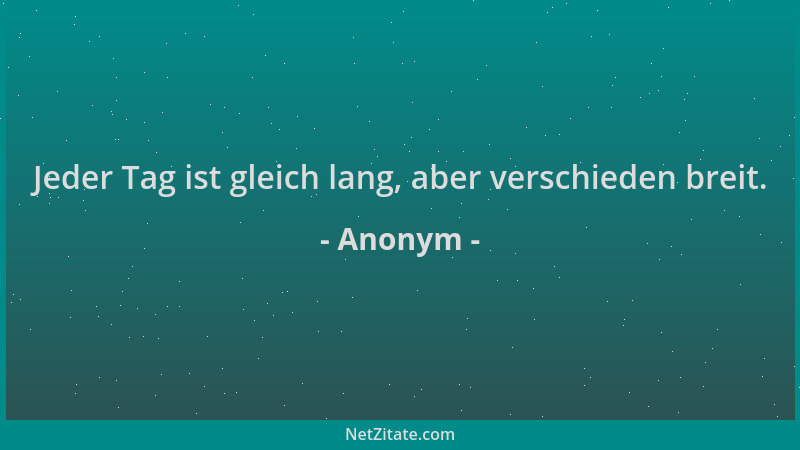 Anonym - Jeder Tag ist gleich lang, aber verschieden breit....