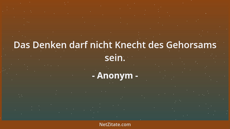 Anonym - Das Denken darf nicht Knecht des Gehorsams sein....