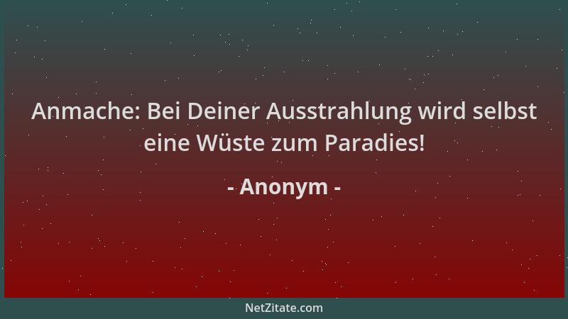 Anonym - Anmache: Bei Deiner Ausstrahlung wird selbst eine Wüste zum Paradies!...