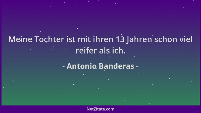 Antonio Banderas - Meine Tochter ist mit ihren 13 Jahren schon viel reifer als ich....