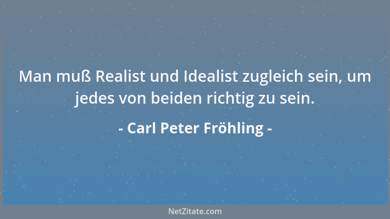 Carl Peter Fröhling - Man muß Realist und Idealist zugleich sein, um jedes von beiden richtig zu sein....