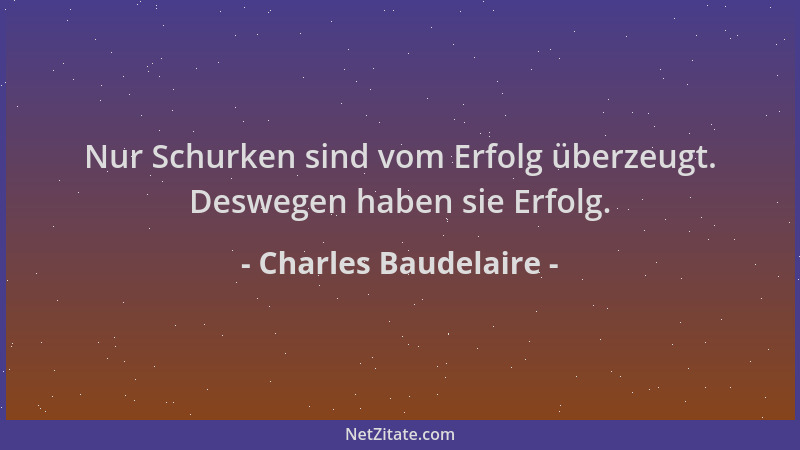 Charles Baudelaire - Nur Schurken sind vom Erfolg überzeugt. Deswegen haben sie Erfolg....